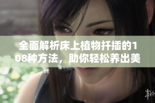 全面解析床上植物扦插的108种方法，助你轻松养出美丽花卉