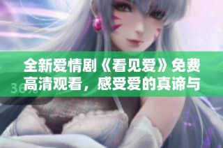 全新爱情剧《看见爱》免费高清观看，感受爱的真谛与温暖