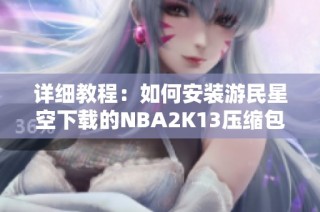 详细教程：如何安装游民星空下载的NBA2K13压缩包？