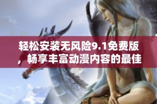 轻松安装无风险9.1免费版，畅享丰富动漫内容的最佳选择