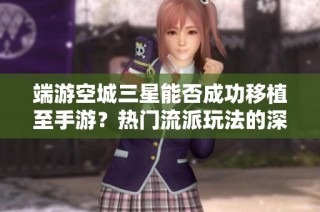 端游空城三星能否成功移植至手游？热门流派玩法的深度解析
