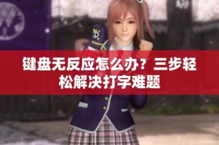 键盘无反应怎么办？三步轻松解决打字难题