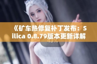 《矿车热修复补丁发布：Silica 0.8.79版本更新详解与下载》