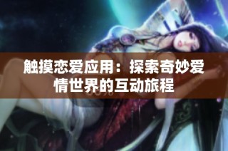 触摸恋爱应用：探索奇妙爱情世界的互动旅程