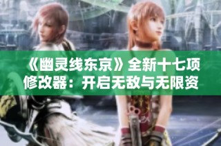 《幽灵线东京》全新十七项修改器：开启无敌与无限资源体验攻略