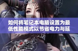 如何将笔记本电脑设置为最低性能模式以节省电力与延长使用寿命
