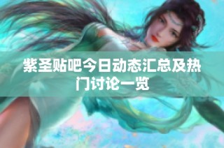 紫圣贴吧今日动态汇总及热门讨论一览