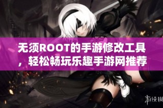 无须ROOT的手游修改工具，轻松畅玩乐趣手游网推荐版本