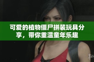 可爱的植物僵尸拼装玩具分享，带你重温童年乐趣