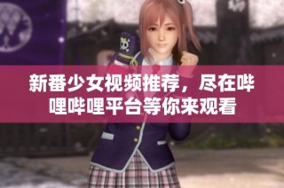 新番少女视频推荐，尽在哔哩哔哩平台等你来观看