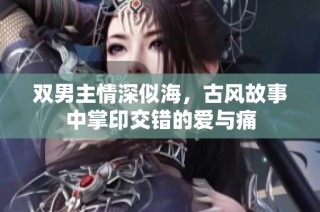 双男主情深似海，古风故事中掌印交错的爱与痛