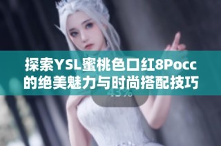 探索YSL蜜桃色口红8Pocc的绝美魅力与时尚搭配技巧