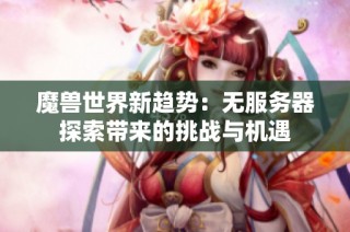 魔兽世界新趋势：无服务器探索带来的挑战与机遇