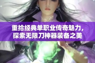 重拾经典单职业传奇魅力，探索无限刀神器装备之美