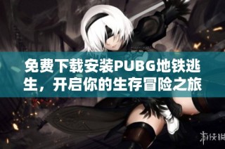 免费下载安装PUBG地铁逃生，开启你的生存冒险之旅
