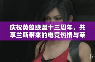 庆祝英雄联盟十三周年，共享兰斯带来的电竞热情与荣耀