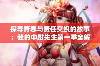 探寻青春与责任交织的故事：我的中尉先生第一季全解析