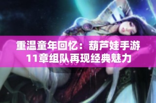 重温童年回忆：葫芦娃手游11章组队再现经典魅力