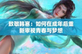 致敬韩寒：如何在成年后重新审视青春与梦想