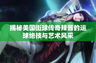 揭秘美国街球传奇辣酱的运球绝技与艺术风采