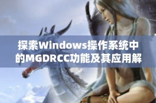 探索Windows操作系统中的MGDRCC功能及其应用解析