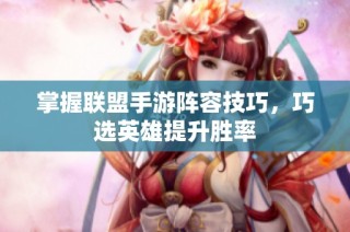 掌握联盟手游阵容技巧，巧选英雄提升胜率