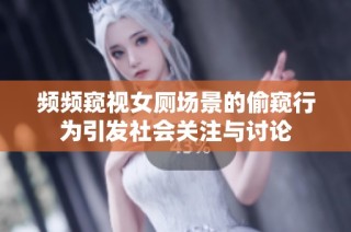 频频窥视女厕场景的偷窥行为引发社会关注与讨论