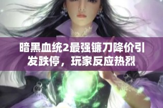 暗黑血统2最强镰刀降价引发跌停，玩家反应热烈