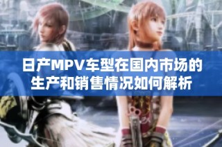 日产MPV车型在国内市场的生产和销售情况如何解析