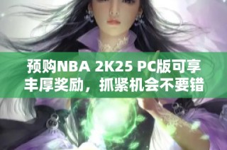预购NBA 2K25 PC版可享丰厚奖励，抓紧机会不要错过