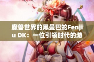 魔兽世界的黑曼巴蛇Fenjiu DK：一位引领时代的游戏传奇