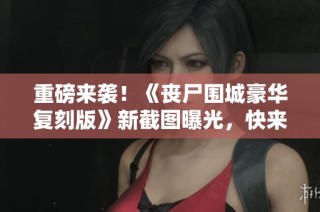 重磅来袭！《丧尸围城豪华复刻版》新截图曝光，快来救援美丽小姐姐
