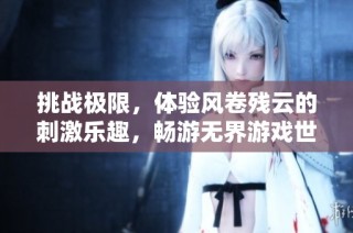 挑战极限，体验风卷残云的刺激乐趣，畅游无界游戏世界