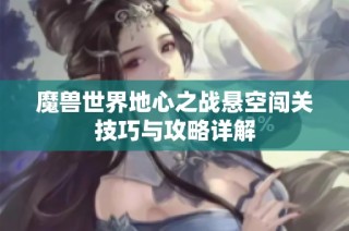 魔兽世界地心之战悬空闯关技巧与攻略详解