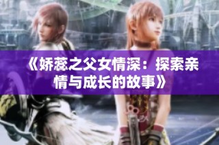 《娇蕊之父女情深：探索亲情与成长的故事》