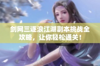 剑网三逐浪江湖副本挑战全攻略，让你轻松通关！