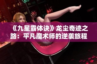 《九星霸体诀》龙尘奇迹之路：平凡魔术师的逆袭旅程