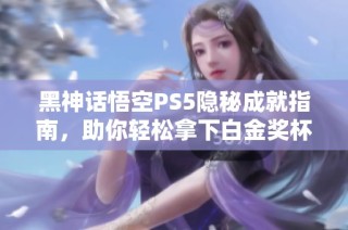 黑神话悟空PS5隐秘成就指南，助你轻松拿下白金奖杯
