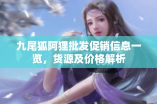 九尾狐阿狸批发促销信息一览，货源及价格解析
