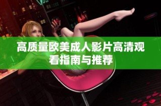 高质量欧美成人影片高清观看指南与推荐