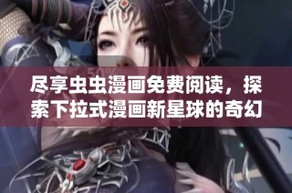 尽享虫虫漫画免费阅读，探索下拉式漫画新星球的奇幻旅程