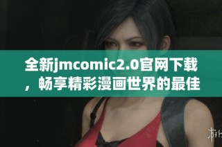 全新jmcomic2.0官网下载，畅享精彩漫画世界的最佳选择