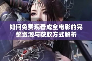 如何免费观看成全电影的完整资源与获取方式解析
