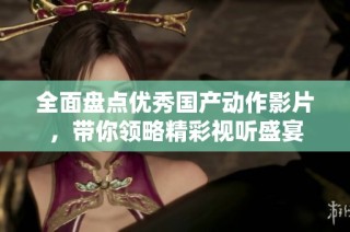 全面盘点优秀国产动作影片，带你领略精彩视听盛宴
