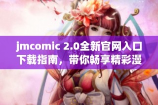 jmcomic 2.0全新官网入口下载指南，带你畅享精彩漫画世界