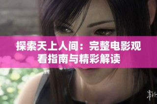 探索天上人间：完整电影观看指南与精彩解读