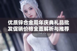 优质锌合金周年庆典礼品批发促销价格全面解析与推荐