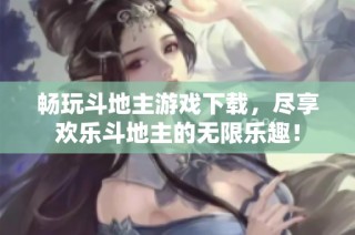 畅玩斗地主游戏下载，尽享欢乐斗地主的无限乐趣！