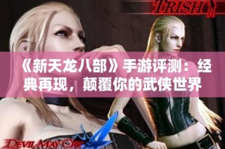 《新天龙八部》手游评测：经典再现，颠覆你的武侠世界体验