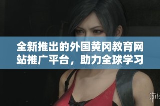全新推出的外国黄冈教育网站推广平台，助力全球学习交流
